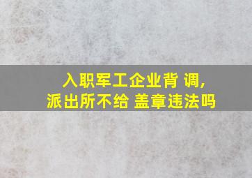 入职军工企业背 调,派出所不给 盖章违法吗